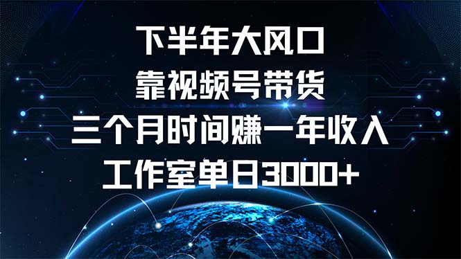 下半年风口项目，靠视频号带货三个月时间赚一年收入，工作室单日3000+-米壳知道—知识分享平台