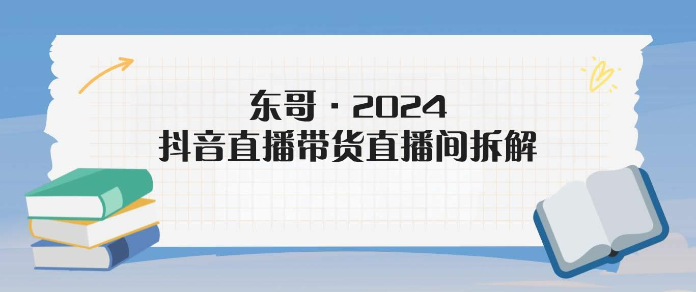 东哥·2024抖音直播带货直播间拆解-米壳知道—知识分享平台