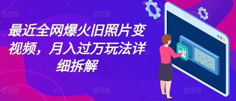 最近全网爆火旧照片变视频，月入过万玩法详细拆解-米壳知道—知识分享平台