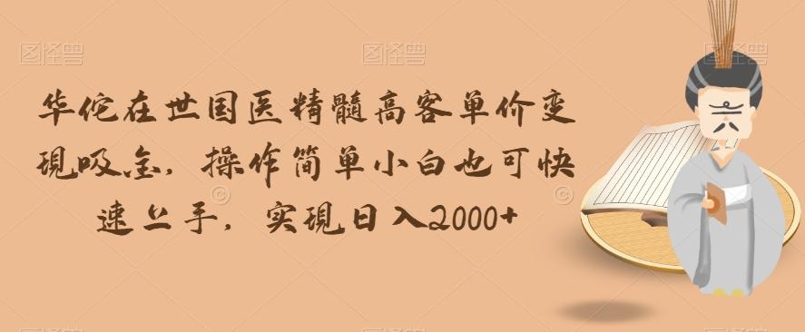 华佗在世国医精髓高客单价变现吸金，操作简单小白也可快速上手，实现日入2000+【揭秘】-米壳知道—知识分享平台