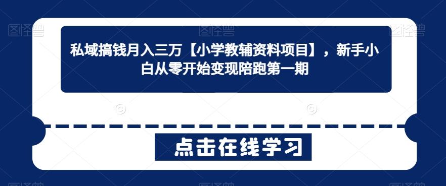 私域搞钱月入三万【小学教辅资料项目】，新手小白从零开始变现陪跑第一期-米壳知道—知识分享平台