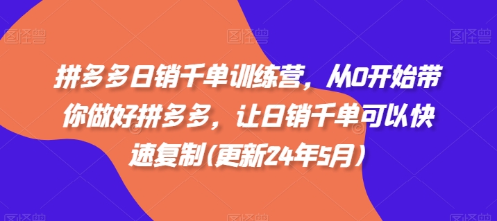 拼多多日销千单训练营，从0开始带你做好拼多多，让日销千单可以快速复制(更新24年11月)-米壳知道—知识分享平台