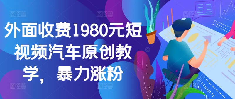 外面收费1980元短视频汽车原创教学，暴力涨粉-米壳知道—知识分享平台