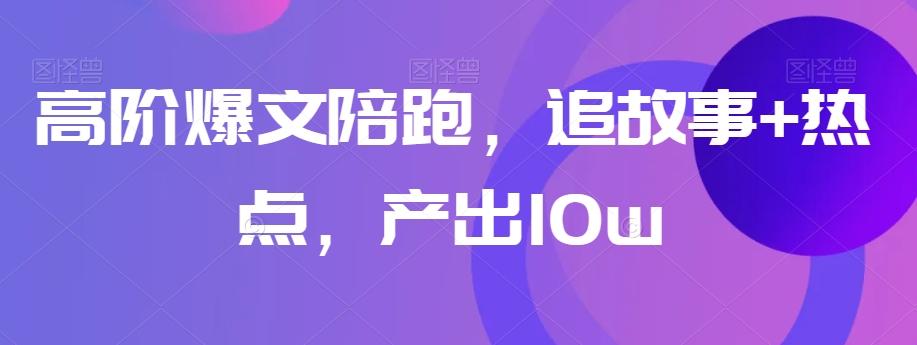 高阶爆文陪跑，追故事+热点，产出10w+-米壳知道—知识分享平台