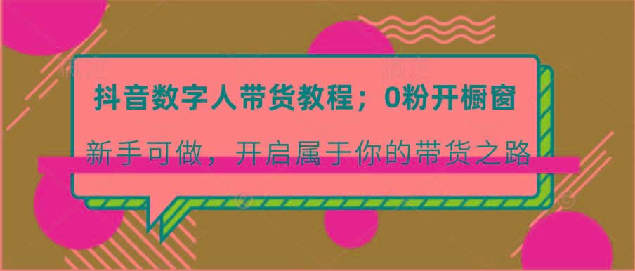 抖音数字人带货教程：0粉开橱窗 新手可做 开启属于你的带货之路-米壳知道—知识分享平台