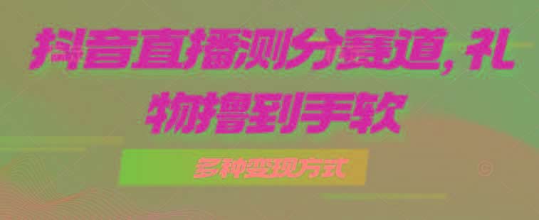 抖音直播测分赛道，多种变现方式，轻松日入1000+-米壳知道—知识分享平台