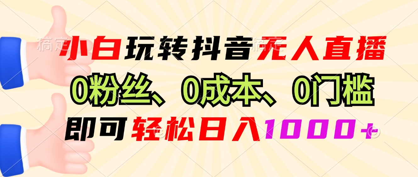 小白玩转抖音无人直播，0粉丝、0成本、0门槛，轻松日入1000+-米壳知道—知识分享平台