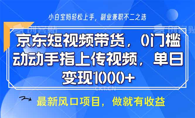 京东短视频带货，0门槛，动动手指上传视频，轻松日入1000+-米壳知道—知识分享平台