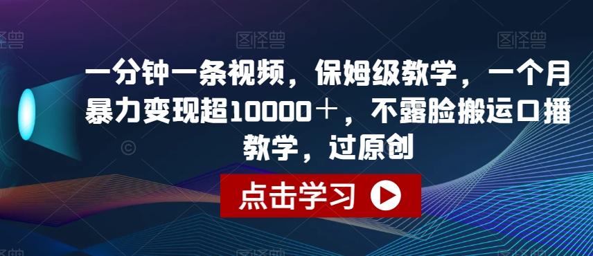 一分钟一条视频，保姆级教学，一个月暴力变现超10000＋，不露脸搬运口播教学，过原创-米壳知道—知识分享平台