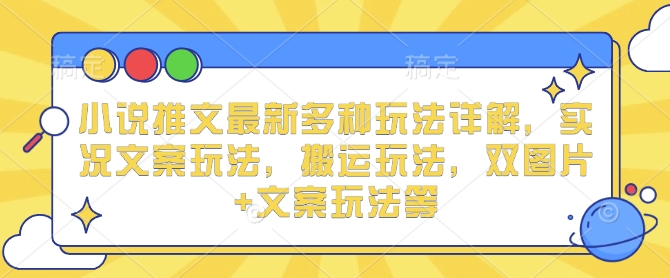 小说推文最新多种玩法详解，实况文案玩法，搬运玩法，双图片+文案玩法等-米壳知道—知识分享平台