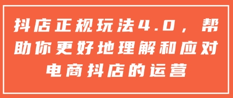 抖店正规玩法4.0，帮助你更好地理解和应对电商抖店的运营-米壳知道—知识分享平台