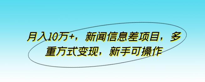 月入10万+，新闻信息差项目，多重方式变现，新手可操作【揭秘】-米壳知道—知识分享平台