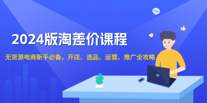 2024版淘差价课程，无货源电商新手必备，开店、选品、运营、推广全攻略-米壳知道—知识分享平台