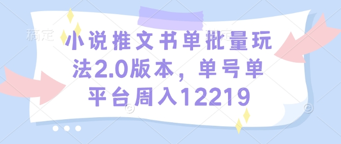 小说推文书单批量玩法2.0版本，单号单平台周入12219-米壳知道—知识分享平台