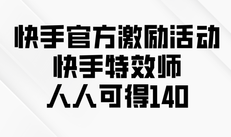快手官方激励活动-快手特效师,人人可得140-米壳知道—知识分享平台