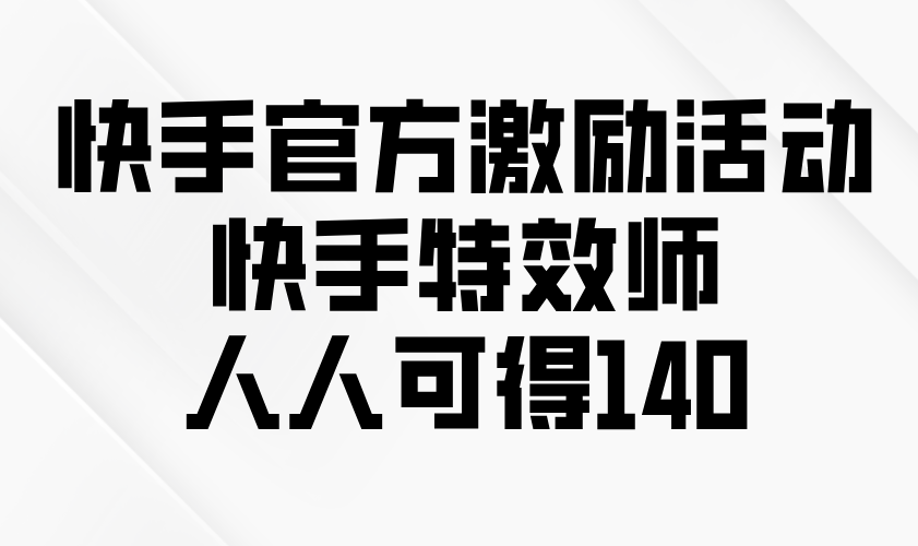 快手官方激励活动-快手特效师，人人可得140-米壳知道—知识分享平台