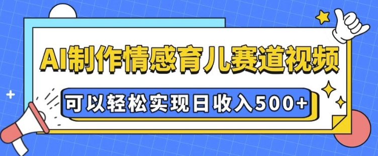 AI 制作情感育儿赛道视频，可以轻松实现日收入5张【揭秘】-米壳知道—知识分享平台