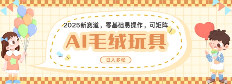 2025AI卡通玩偶赛道，每天五分钟，日入好几张，全程AI操作，可矩阵操作放大收益-米壳知道—知识分享平台