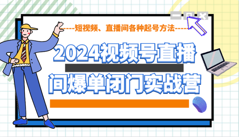 2024视频号直播间爆单闭门实战营,教你如何做视频号,短视频、直播间各种起号方法-米壳知道—知识分享平台