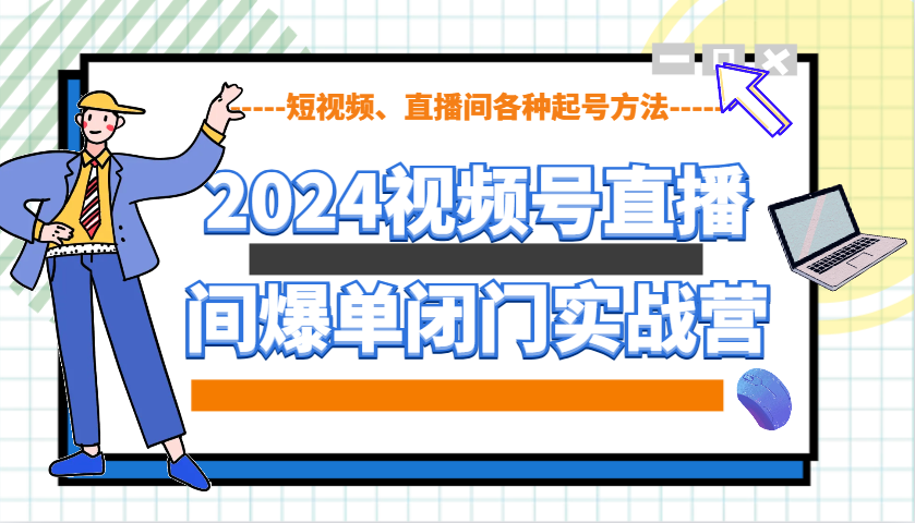 2024视频号直播间爆单闭门实战营，教你如何做视频号，短视频、直播间各种起号方法-米壳知道—知识分享平台