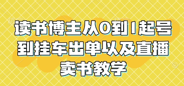 读书博主从0到1起号到挂车出单以及直播卖书教学-米壳知道—知识分享平台