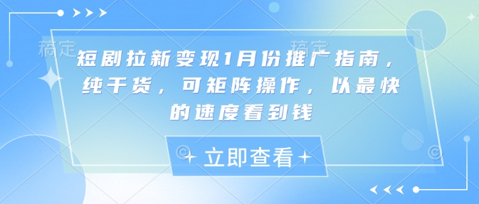 短剧拉新变现1月份推广指南，纯干货，可矩阵操作，以最快的速度看到钱-米壳知道—知识分享平台