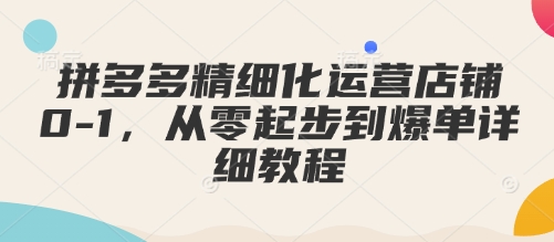 拼多多精细化运营店铺0-1，从零起步到爆单详细教程-米壳知道—知识分享平台