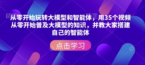 从零开始玩转大模型和智能体，​用35个视频从零开始普及大模型的知识，并教大家搭建自己的智能体-米壳知道—知识分享平台