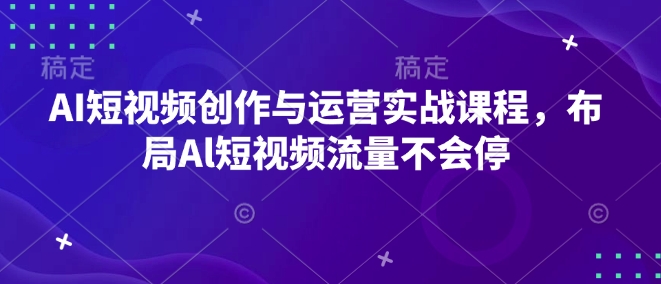 AI短视频创作与运营实战课程，布局Al短视频流量不会停-米壳知道—知识分享平台