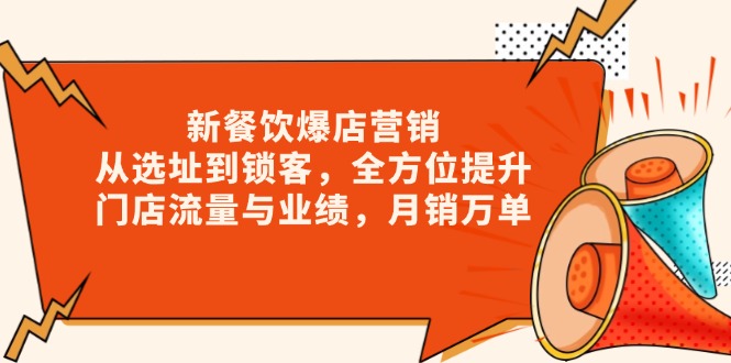 新 餐饮爆店营销,从选址到锁客,全方位提升门店流量与业绩,月销万单