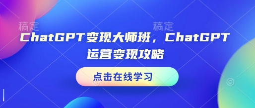 ChatGPT变现大师班，ChatGPT运营变现攻略-米壳知道—知识分享平台