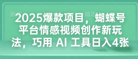 2025爆款项目，蝴蝶号平台情感视频创作新玩法，巧用 AI 工具日入4张-米壳知道—知识分享平台