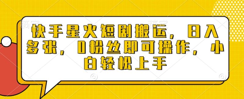 快手星火短剧搬运，日入多张，0粉丝即可操作，小白轻松上手【揭秘】-米壳知道—知识分享平台