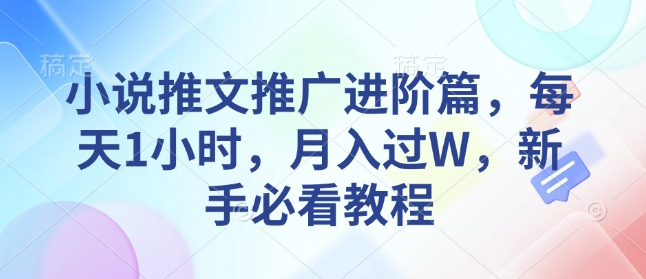 小说推文推广进阶篇，每天1小时，月入过W，新手必看教程-米壳知道—知识分享平台