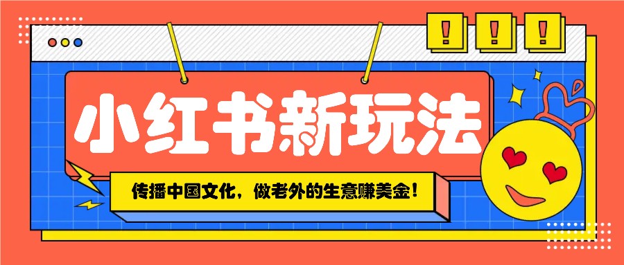 小红书流量新玩法，传播中国传统文化的同时，做老外的生意赚美金！-米壳知道—知识分享平台