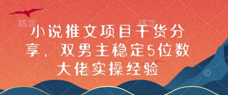 小说推文项目干货分享，双男主稳定5位数大佬实操经验-米壳知道—知识分享平台