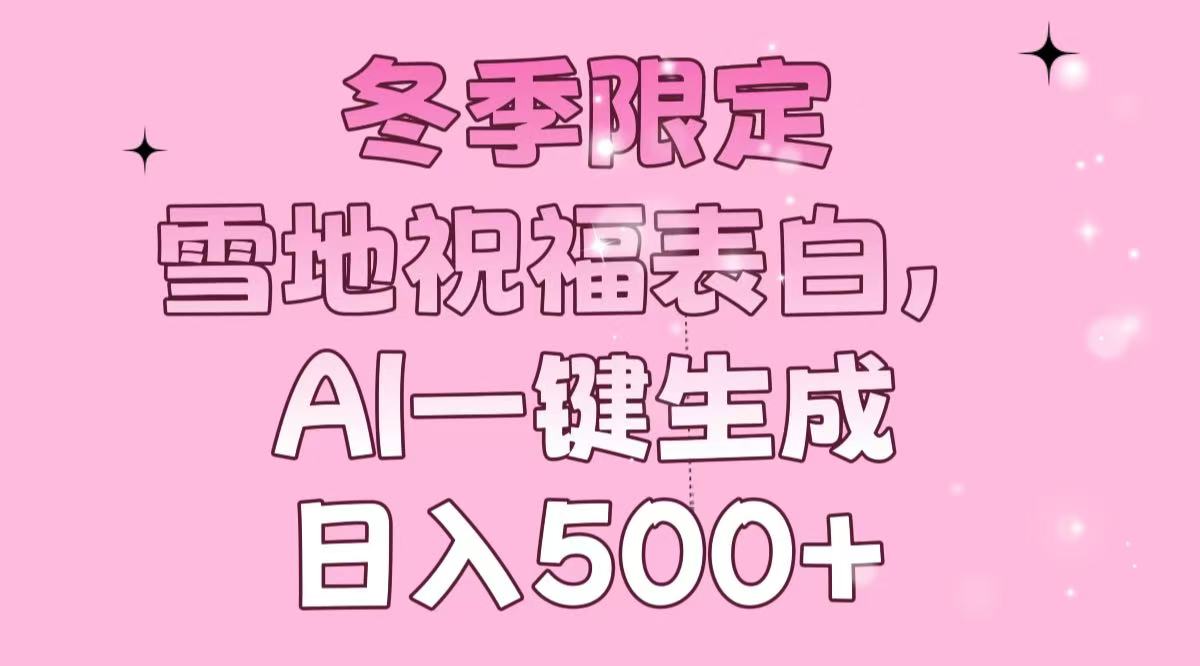 冬季限定，雪地祝福表白，AI一键生成，日入500+-米壳知道—知识分享平台