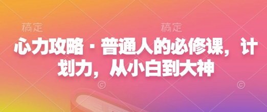 心力攻略·普通人的必修课，计划力，从小白到大神-米壳知道—知识分享平台