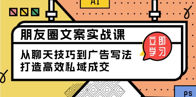 朋友圈文案实战课：从聊天技巧到广告写法，打造高效私域成交-米壳知道—知识分享平台