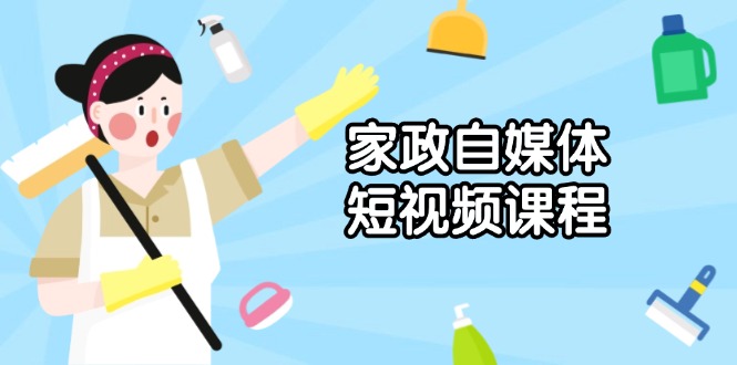 家政 自媒体短视频课程：从内容到发布，解析拍摄与剪辑技巧，打造爆款视频-米壳知道—知识分享平台