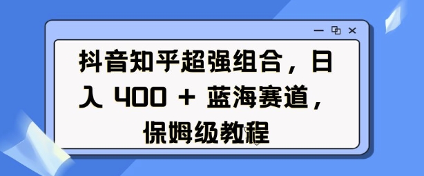 抖音知乎超强组合，日入4张， 蓝海赛道，保姆级教程-米壳知道—知识分享平台