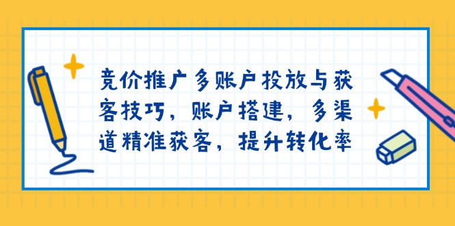 竞价推广多账户投放与获客技巧，账户搭建，多渠道精准获客，提升转化率-米壳知道—知识分享平台