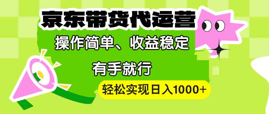 【京东带货代运营】操作简单、收益稳定、有手就行！轻松实现日入1000+-米壳知道—知识分享平台