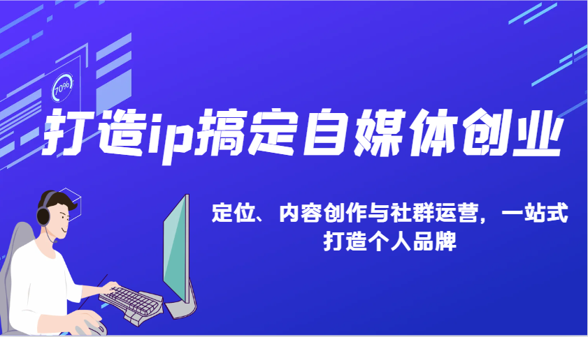 打造ip搞定自媒体创业：IP定位、内容创作与社群运营，一站式打造个人品牌-米壳知道—知识分享平台