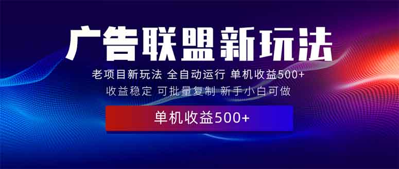 2025全新广告联盟玩法 单机500+课程实操分享 小白可无脑操作-米壳知道—知识分享平台