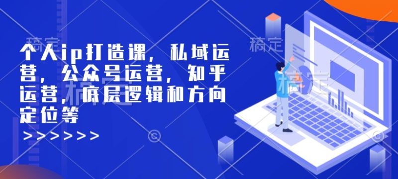 个人ip打造课，私域运营，公众号运营，知乎运营，底层逻辑和方向定位等-米壳知道—知识分享平台