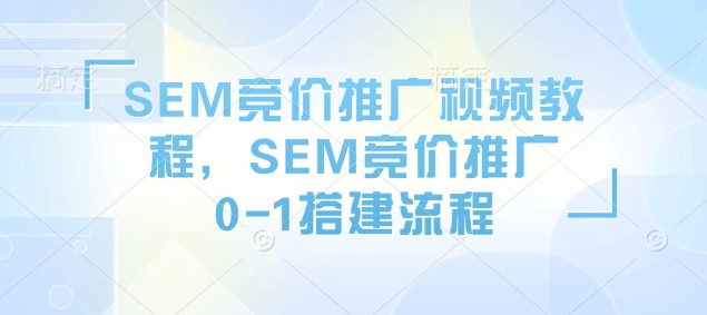 SEM竞价推广视频教程，SEM竞价推广0-1搭建流程-米壳知道—知识分享平台