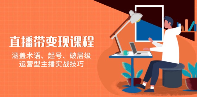 直播带变现课程，涵盖术语、起号、破层级，运营型主播实战技巧-米壳知道—知识分享平台