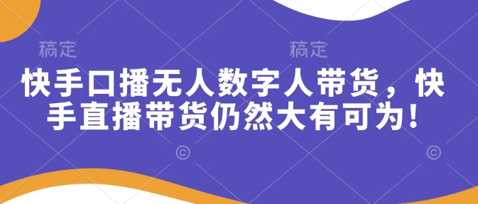 快手口播无人数字人带货，快手直播带货仍然大有可为!-米壳知道—知识分享平台