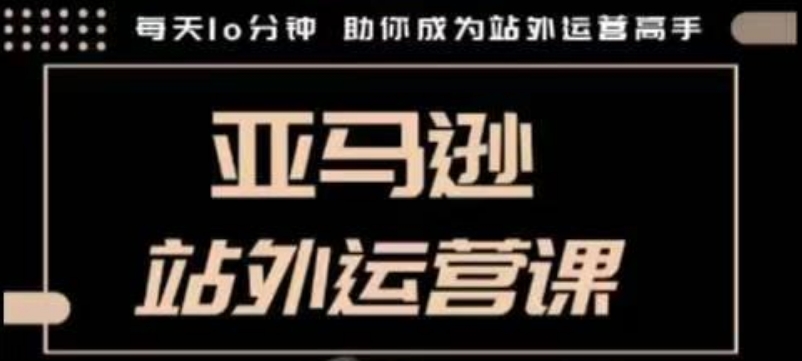 聪明的跨境人都在学的亚马逊站外运营课，每天10分钟，手把手教你成为站外运营高手-米壳知道—知识分享平台